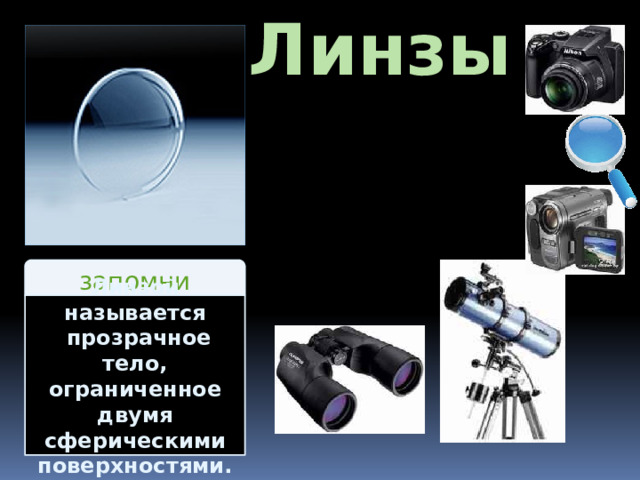 Линзы запомни Линзой называется  прозрачное тело, ограниченное двумя сферическими поверхностями. 