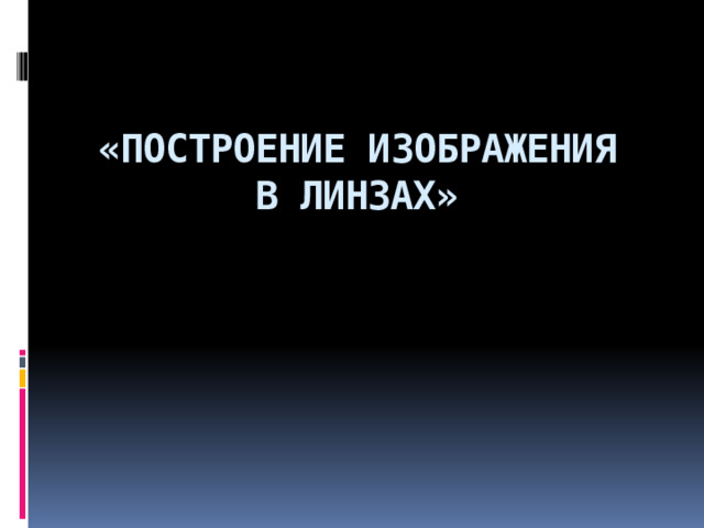«ПОСТРОЕНИЕ ИЗОБРАЖЕНИЯ В ЛИНЗАХ» 