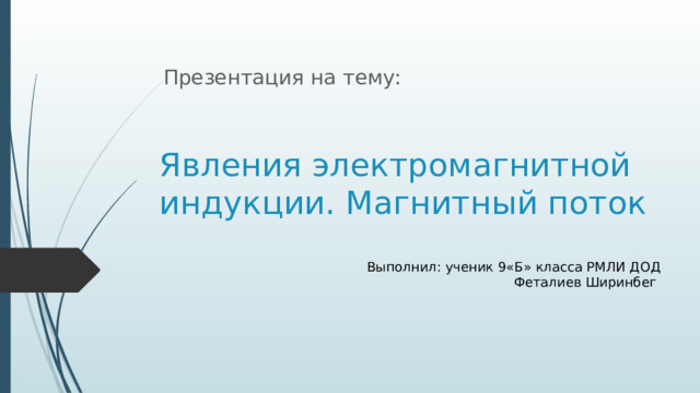 Презентация на тему: Явления электромагнитной индукции. Магнитный поток Выполнил: ученик 9«Б» класса РМЛИ ДОД Феталиев Ширинбег 