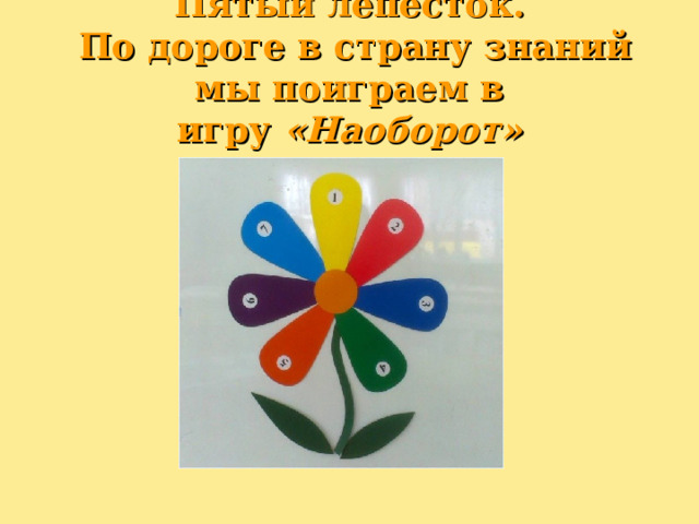Пятый лепесток.  По дороге в страну знаний мы поиграем в игру  «Наоборот» 