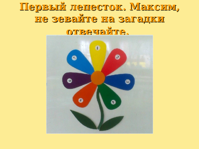 Первый лепесток. Максим, не зевайте на загадки отвечайте.  