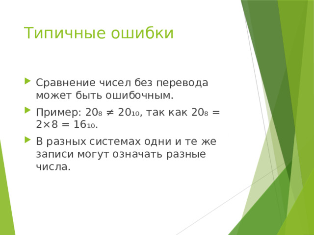 Типичные ошибки Сравнение чисел без перевода может быть ошибочным. Пример: 20₈ ≠ 20₁₀, так как 20₈ = 2×8 = 16₁₀. В разных системах одни и те же записи могут означать разные числа. 
