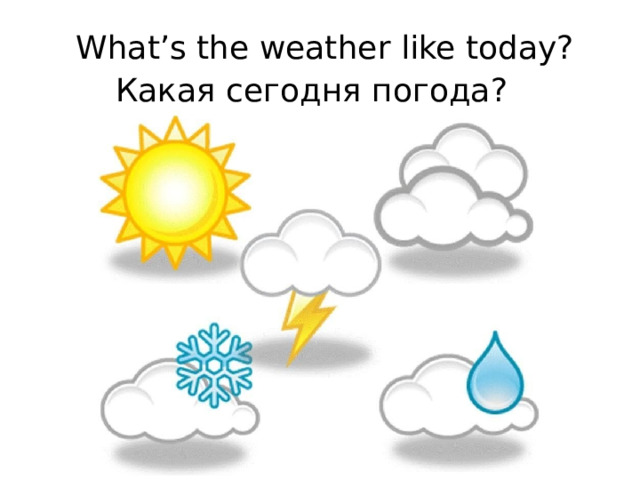 Wha t ’s t he wea t her like t oday ? Какая сегодня погода ? 