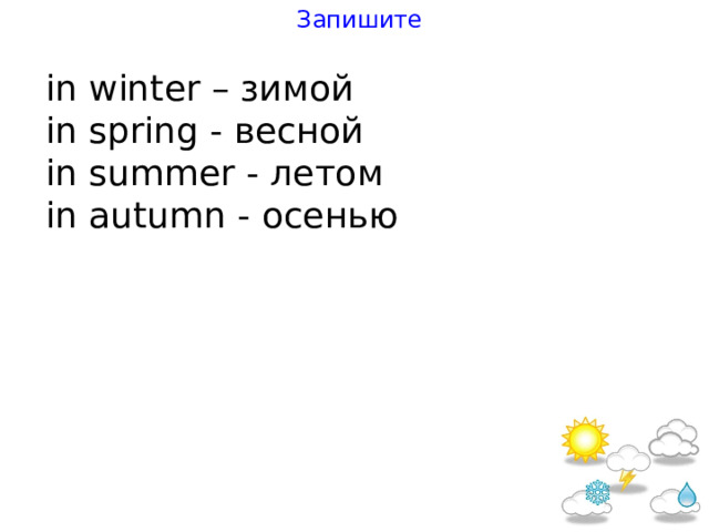 Запишите in win t er – зимой in spring - весной in summer - летом in au t umn - осенью 