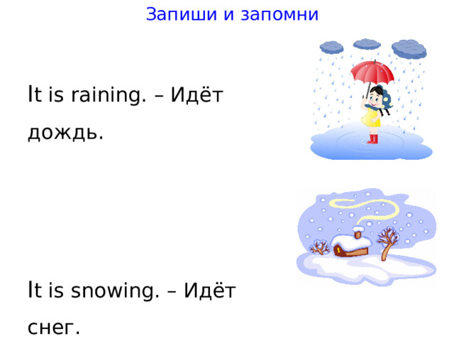 Запиши и запомни I t is raining. – Идёт дождь. I t is snowing. – Идёт снег. 