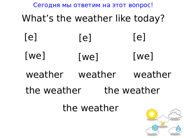 Сегодня мы ответим на этот вопрос! Wha t ’s t he wea t her like t oday ? [e] [e] [e] [we] [we] [we] wea t her wea t her wea t her t he wea t her t he wea t her t he wea t her 