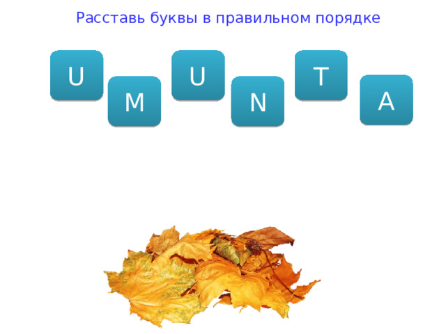 Расставь буквы в правильном порядке U T U A M N 