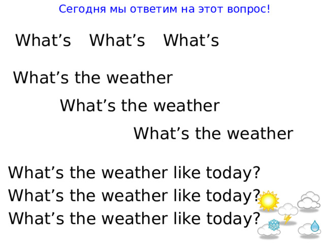 Сегодня мы ответим на этот вопрос! W ha t ’s W ha t ’s W ha t ’s Wha t ’s t he wea t her Wha t ’s t he wea t her Wha t ’s t he wea t her Wha t ’s t he wea t her like t oday ? Wha t ’s t he wea t her like t oday ? Wha t ’s t he wea t her like t oday ? 