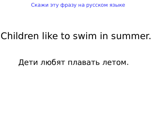 Скажи эту фразу на русском языке Children like t o swim in summer. Дети любят плавать летом. 