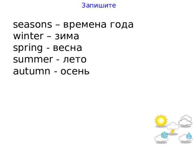 Запишите seasons – времена года win t er – зима spring - весна summer - лето au t umn - осень 
