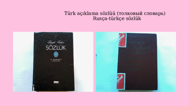                                  Türk açıklama sözlüü (толковый словарь)                                                      Rusça-türkçe sözlük 