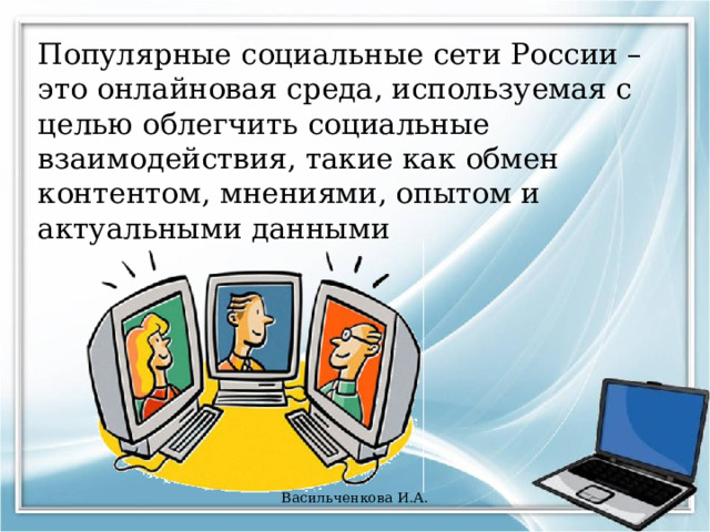 Популярные социальные сети России – это онлайновая среда, используемая с целью облегчить социальные взаимодействия, такие как обмен контентом, мнениями, опытом и актуальными данными Васильченкова И.А. 