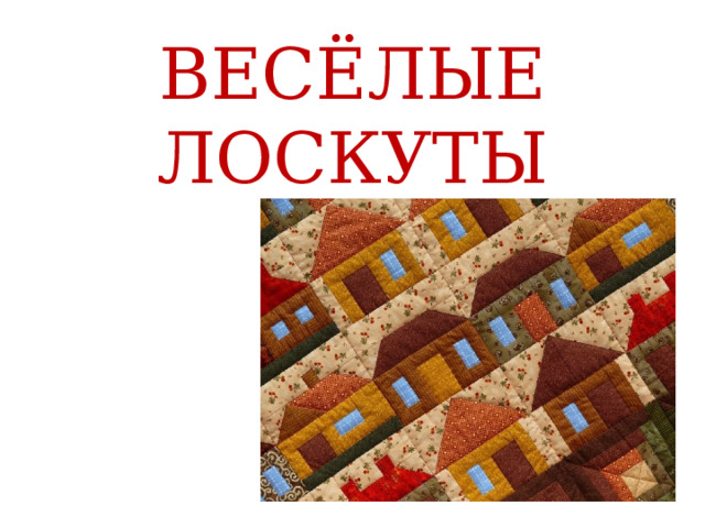 ВЕСЁЛЫЕ ЛОСКУТЫ 