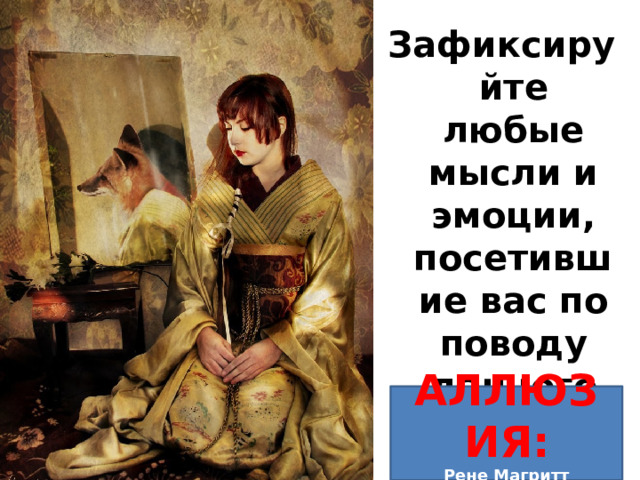 Зафиксируйте любые мысли и эмоции, посетившие вас по поводу данного изображения.  АЛЛЮЗИЯ: Рене Магритт «Отражение» 