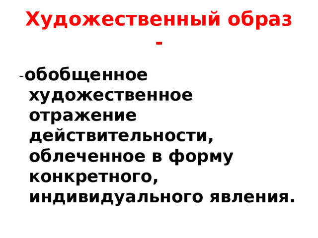 Художественный образ - - обобщенное художественное отражение действительности, облеченное в форму конкретного, индивидуального явления. 