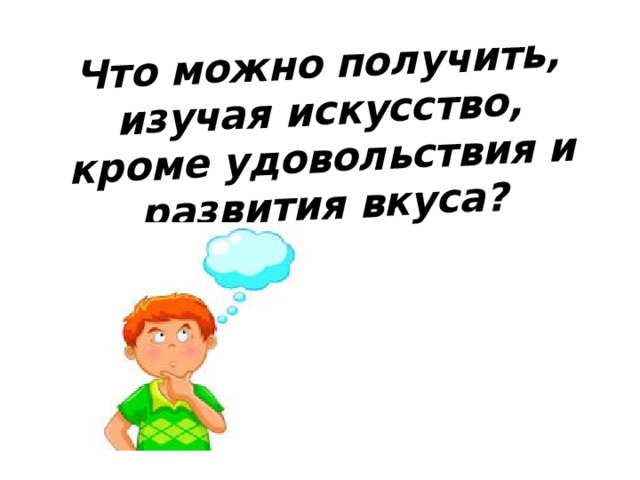 Что можно получить, изучая искусство, кроме удовольствия и развития вкуса? 