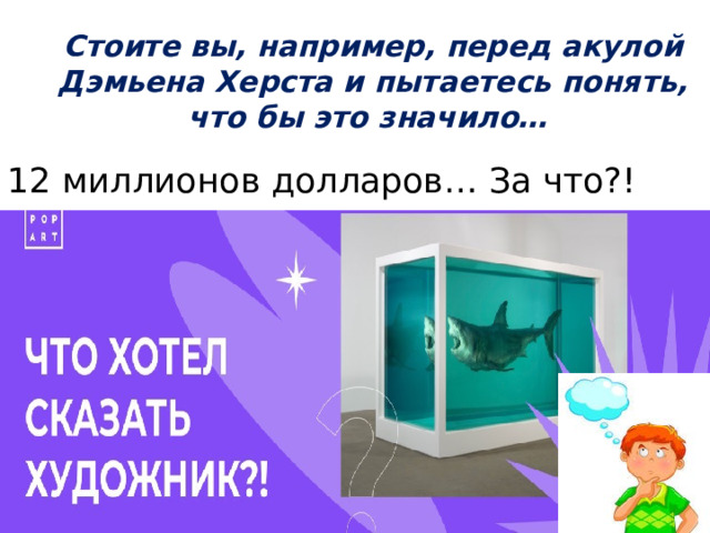 Стоите вы, например, перед акулой Дэмьена Херста и пытаетесь понять, что бы это значило…  12 миллионов долларов… За что?!  