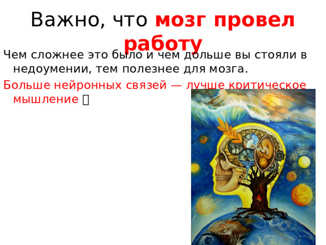 Важно, что мозг провел работу Чем сложнее это было и чем дольше вы стояли в недоумении, тем полезнее для мозга. Больше нейронных связей — лучше критическое мышление 🦈 