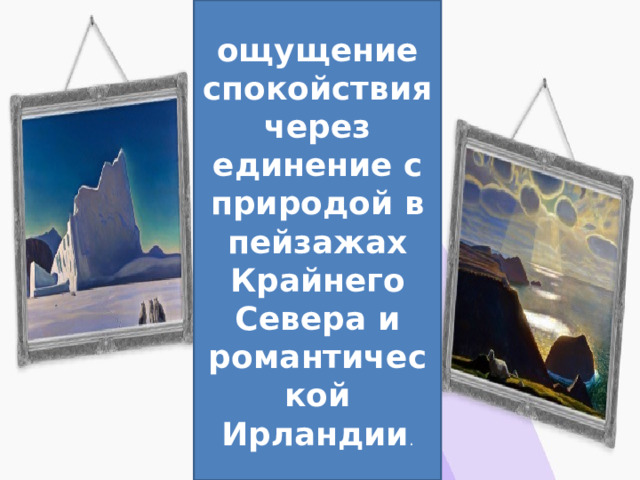 ощущение спокойствия через единение с природой в пейзажах Крайнего Севера и романтической Ирландии . 