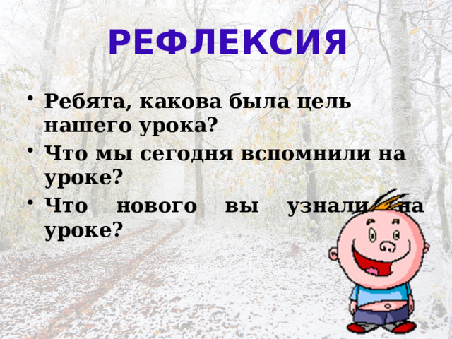 РЕФЛЕКСИЯ  Ребята, какова была цель нашего урока? Что мы сегодня вспомнили на уроке? Что нового вы узнали на уроке? 