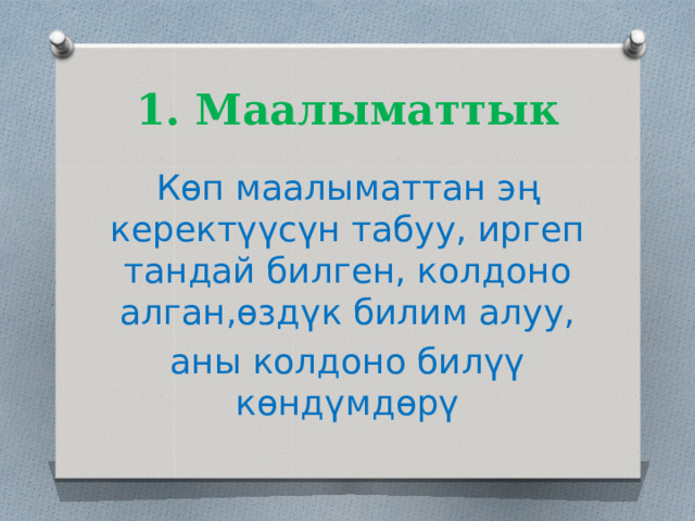 1. Маалыматтык Көп маалыматтан эң керектүүсүн табуу, иргеп тандай билген, колдоно алган,өздүк билим алуу, аны колдоно билүү көндүмдөрү 