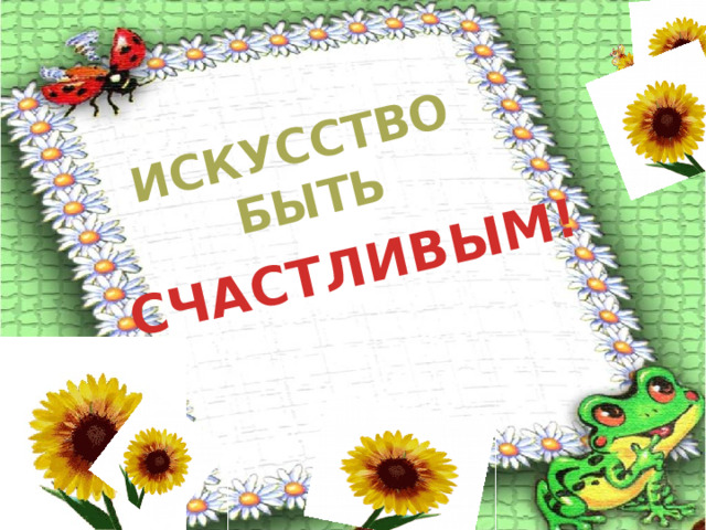 ИСКУССТВО БЫТЬ СЧАСТЛИВЫМ!  