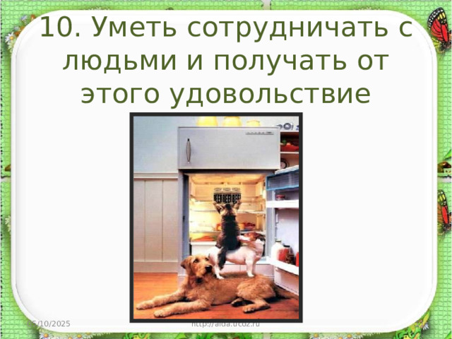 10. Уметь сотрудничать с людьми и получать от этого удовольствие 05/10/2025 http://aida.ucoz.ru  