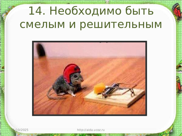 14. Необходимо быть смелым и решительным 05/10/2025 http://aida.ucoz.ru  