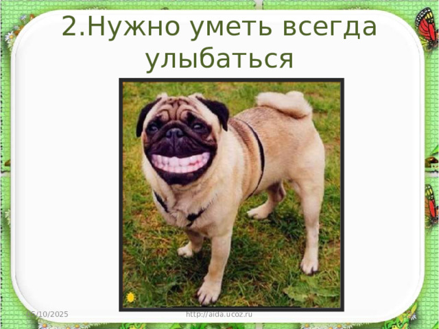 2.Нужно уметь всегда улыбаться 05/10/2025 http://aida.ucoz.ru  