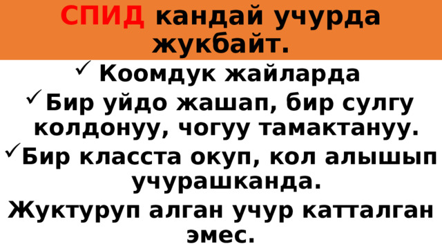 СПИД кандай учурда жукбайт. Коомдук жайларда Бир уйдо жашап, бир сулгу колдонуу, чогуу тамактануу. Бир класста окуп, кол алышып учурашканда. Жуктуруп алган учур катталган эмес. 