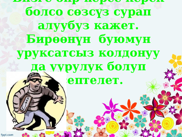 Бизге бир нерсе керек болсо сөзсүз сурап алуубуз кажет. Бирөөнүн буюмун уруксатсыз колдонуу да уурулук болуп эсептелет. 