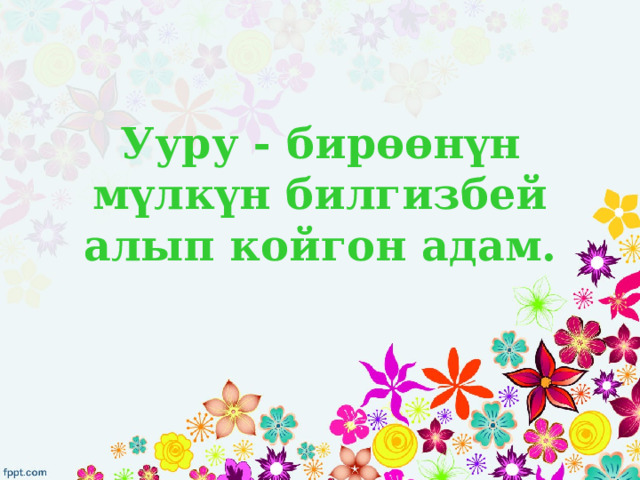 Ууру - бирөөнүн мүлкүн билгизбей алып койгон адам. 