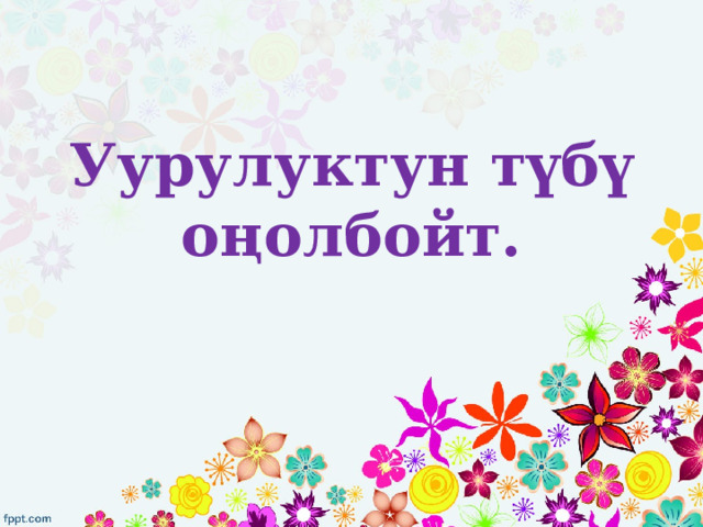 Уурулуктун түбү оңолбойт. 