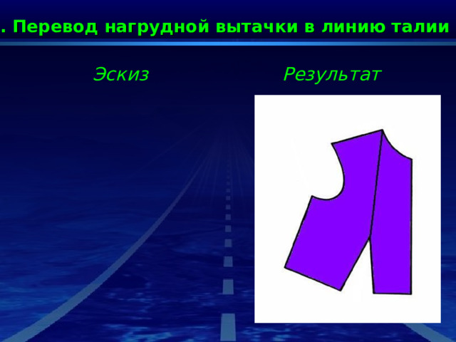 2. Перевод нагрудной вытачки в линию талии Эскиз Результат 