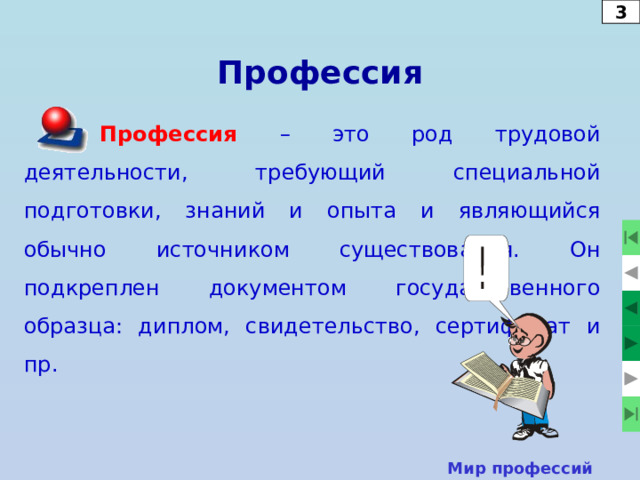 3 Профессия Профессия – это род трудовой деятельности, требующий специальной подготовки, знаний и опыта и являющийся обычно источником существования. Он подкреплен документом государственного образца: диплом, свидетельство, сертификат и пр. Мир профессий  