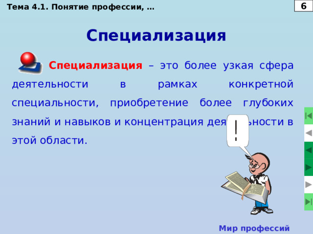 Тема 4.1. Понятие профессии, … 6 Специализация Специализация – это более узкая сфера деятельности в рамках конкретной специальности, приобретение более глубоких знаний и навыков и концентрация деятельности в этой области. Мир профессий  