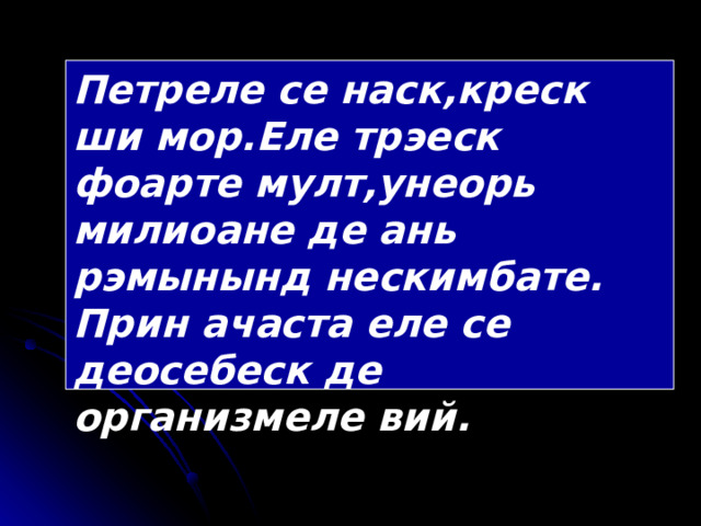 Петреле се наск,креск ши мор.Еле трэеск фоарте мулт,унеорь милиоане де ань рэмынынд нескимбате. Прин ачаста еле се деосебеск де организмеле вий.  