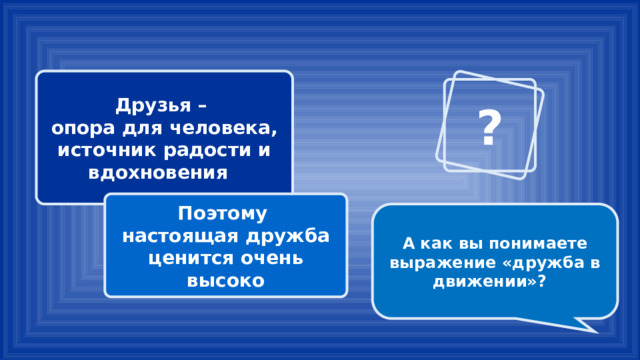 Друзья – опора для человека, источник радости и вдохновения ? Поэтому настоящая дружба ценится очень высоко А как вы понимаете выражение «дружба в движении»? 