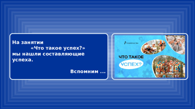 На занятии «Что такое успех?» мы нашли составляющие успеха.  Вспомним ... 