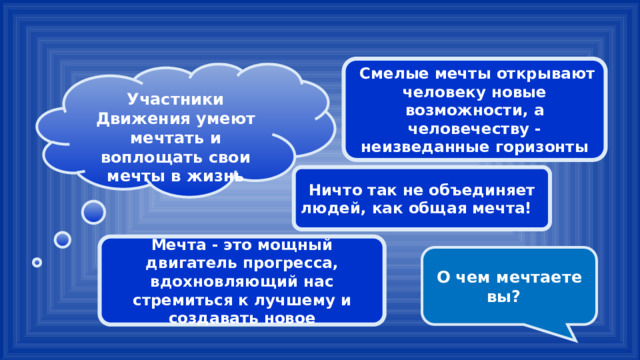  Смелые мечты открывают человеку новые возможности, а человечеству - неизведанные горизонты  Участники Движения умеют мечтать и воплощать свои мечты в жизнь Ничто так не объединяет людей, как общая мечта! Мечта - это мощный двигатель прогресса, вдохновляющий нас стремиться к лучшему и создавать новое О чем мечтаете вы? 