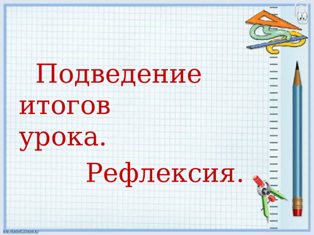  Подведение итогов   урока.  Рефлексия. 