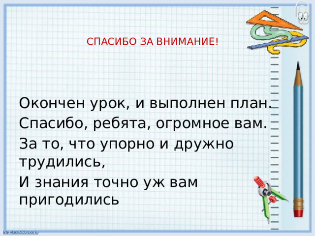   СПАСИБО ЗА ВНИМАНИЕ! Окончен урок, и выполнен план. Спасибо, ребята, огромное вам. За то, что упорно и дружно трудились, И знания точно уж вам пригодились 