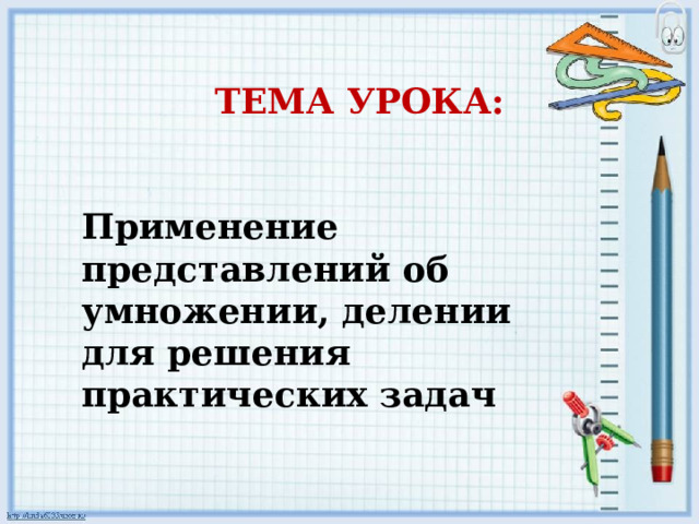  ТЕМА УРОКА:   Применение представлений об умножении, делении для решения практических задач  