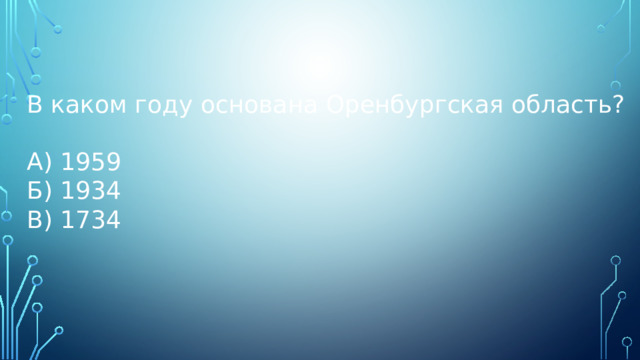 В каком году основана Оренбургская область? А) 1959 Б) 1934 В) 1734 
