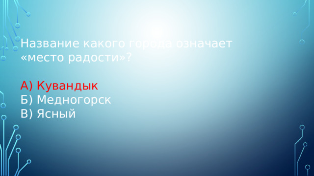 Название какого города означает «место радости»? А) Кувандык Б) Медногорск В) Ясный 