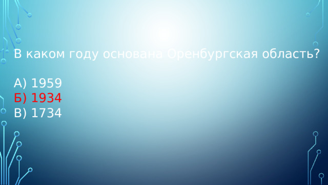 В каком году основана Оренбургская область? А) 1959 Б) 1934 В) 1734 