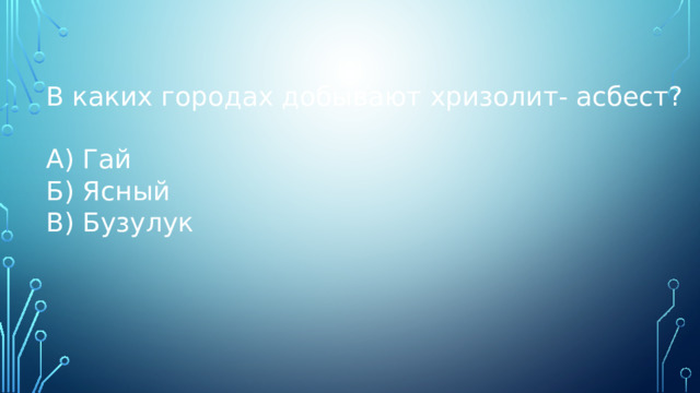 В каких городах добывают хризолит- асбест? А) Гай Б) Ясный В) Бузулук 