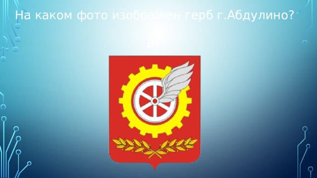 На каком фото изображен герб г.Абдулино?  Б) 