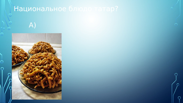 Национальное блюдо татар?  А) 