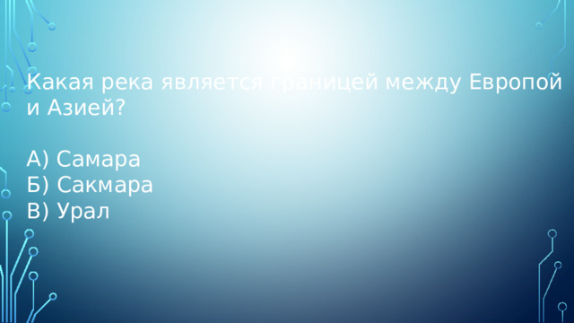 Какая река является границей между Европой и Азией? А) Самара Б) Сакмара В) Урал 